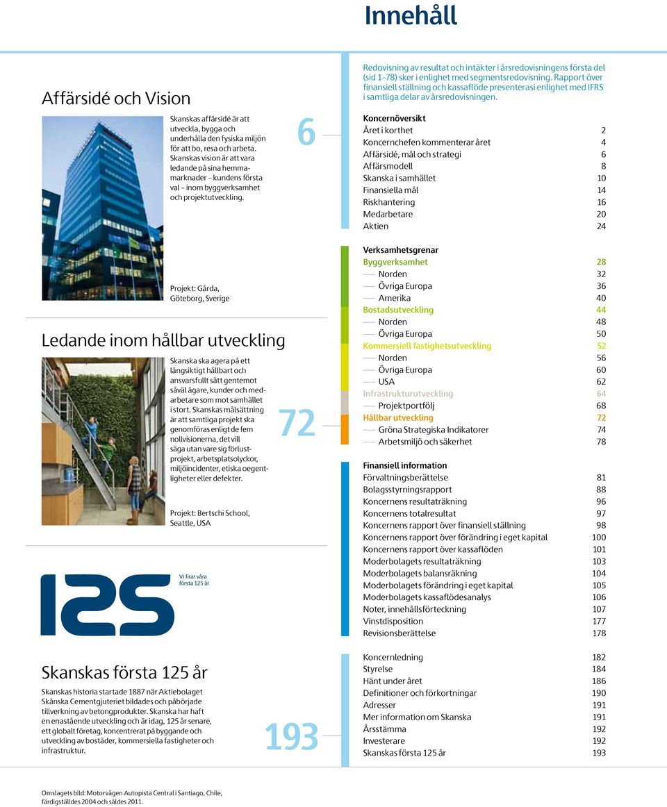 6 Redovisning av resultat och intäkter i årsredovisningens första del (sid 1 78) sker i enlighet med segmentsredovisning.