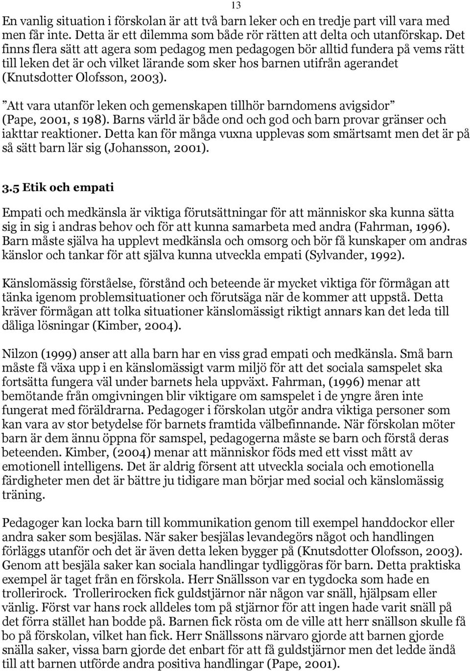 Att vara utanför leken och gemenskapen tillhör barndomens avigsidor (Pape, 2001, s 198). Barns värld är både ond och god och barn provar gränser och iakttar reaktioner.