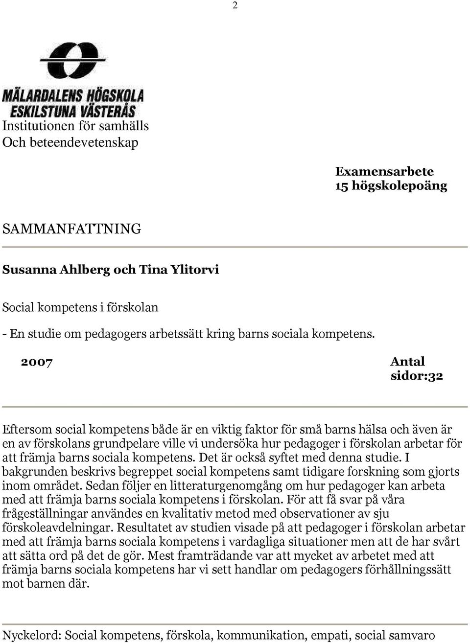 2007 Antal sidor:32 Eftersom social kompetens både är en viktig faktor för små barns hälsa och även är en av förskolans grundpelare ville vi undersöka hur pedagoger i förskolan arbetar för att främja