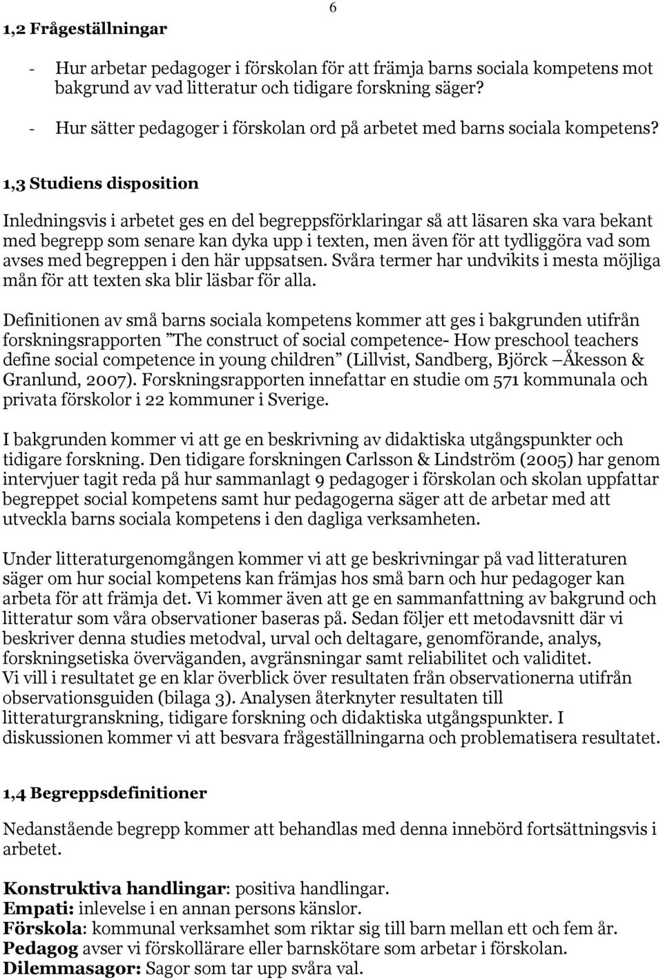 1,3 Studiens disposition Inledningsvis i arbetet ges en del begreppsförklaringar så att läsaren ska vara bekant med begrepp som senare kan dyka upp i texten, men även för att tydliggöra vad som avses