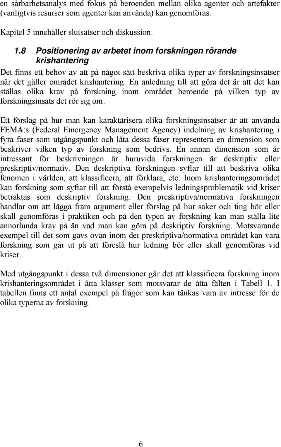 En anledning till att göra det är att det kan ställas olika krav på forskning inom området beroende på vilken typ av forskningsinsats det rör sig om.