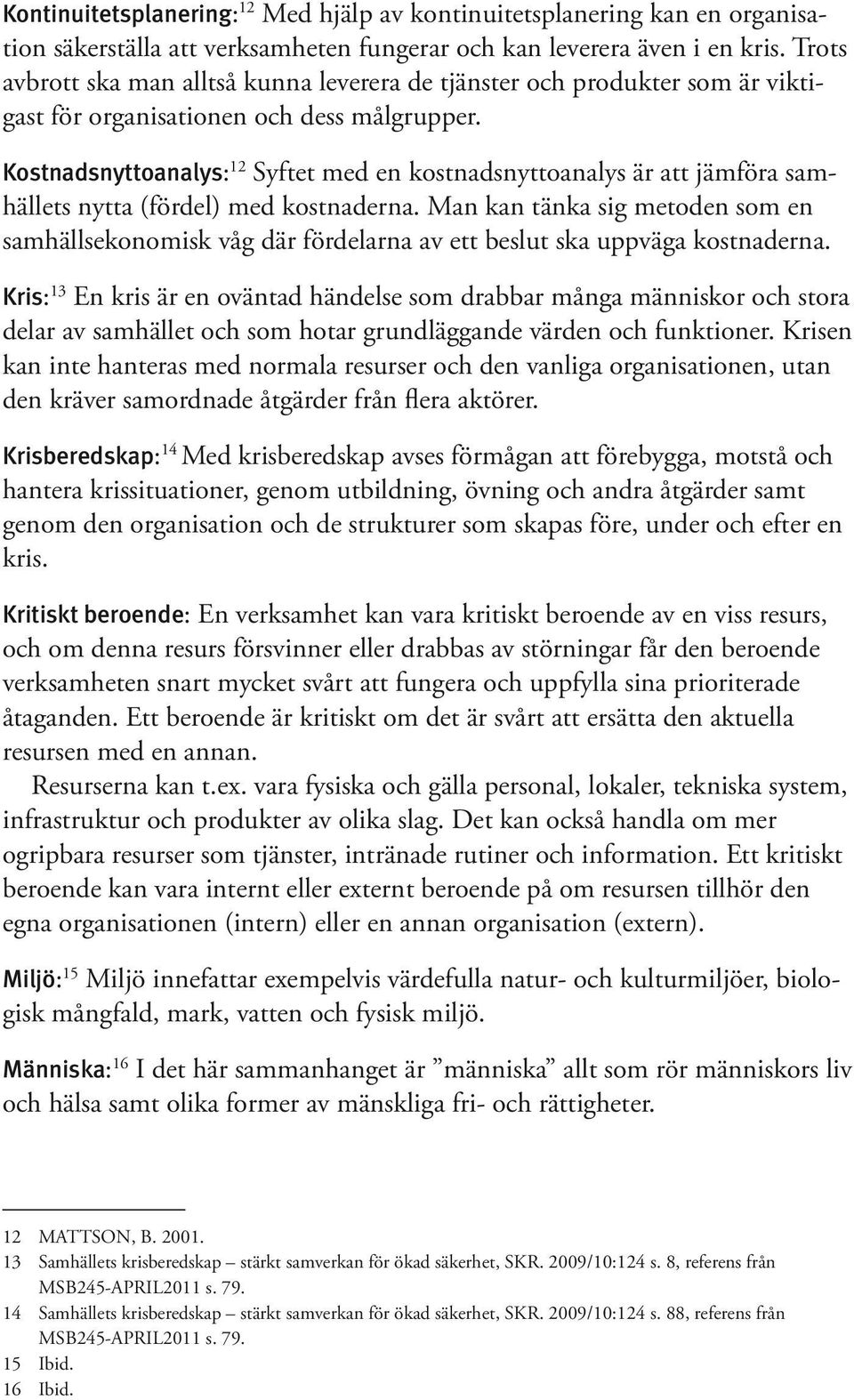 Kostnadsnyttoanalys: 12 Syftet med en kostnadsnyttoanalys är att jämföra samhällets nytta (fördel) med kostnaderna.