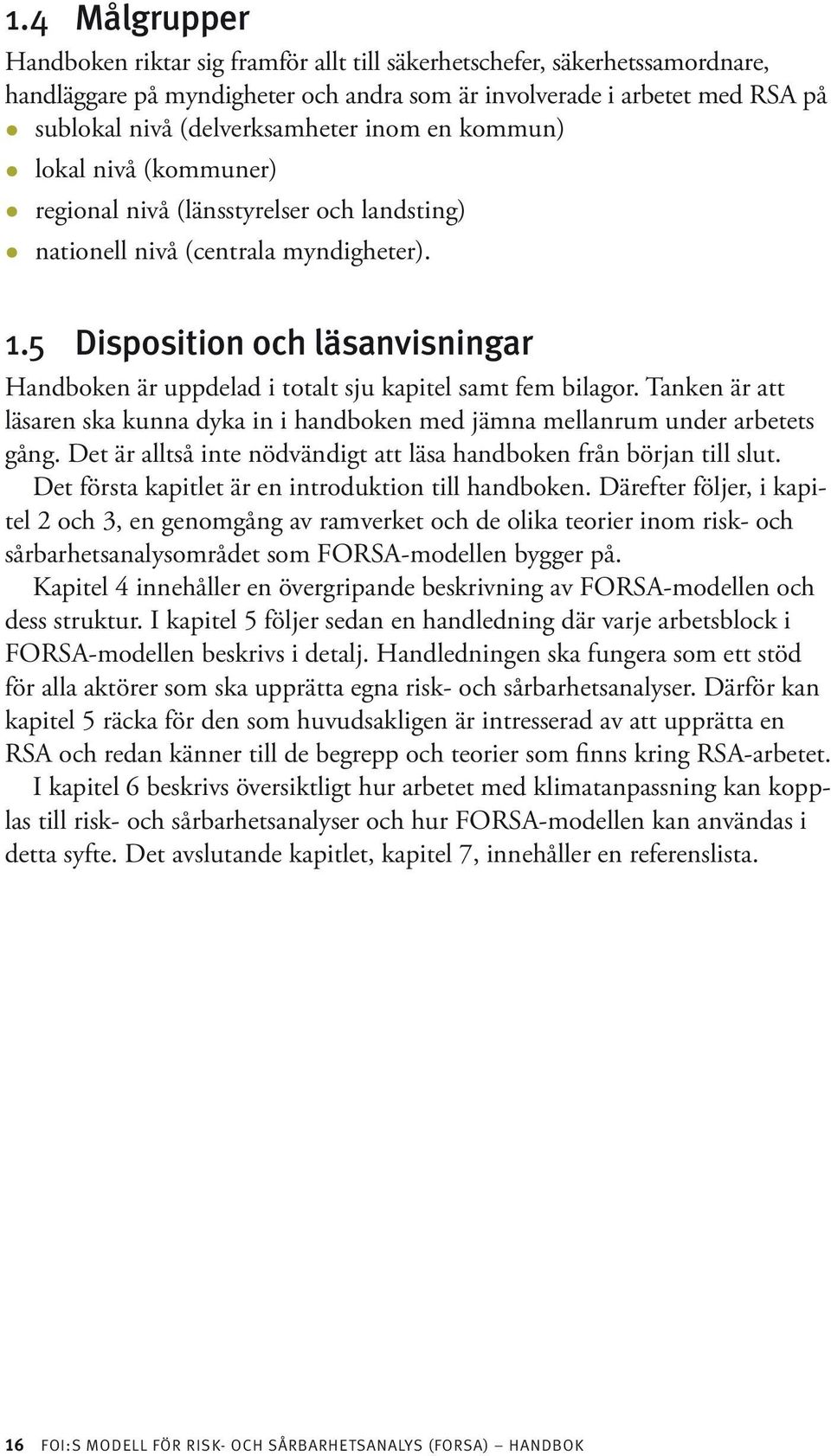 5 Disposition och läsanvisningar Handboken är uppdelad i totalt sju kapitel samt fem bilagor. Tanken är att läsaren ska kunna dyka in i handboken med jämna mellanrum under arbetets gång.