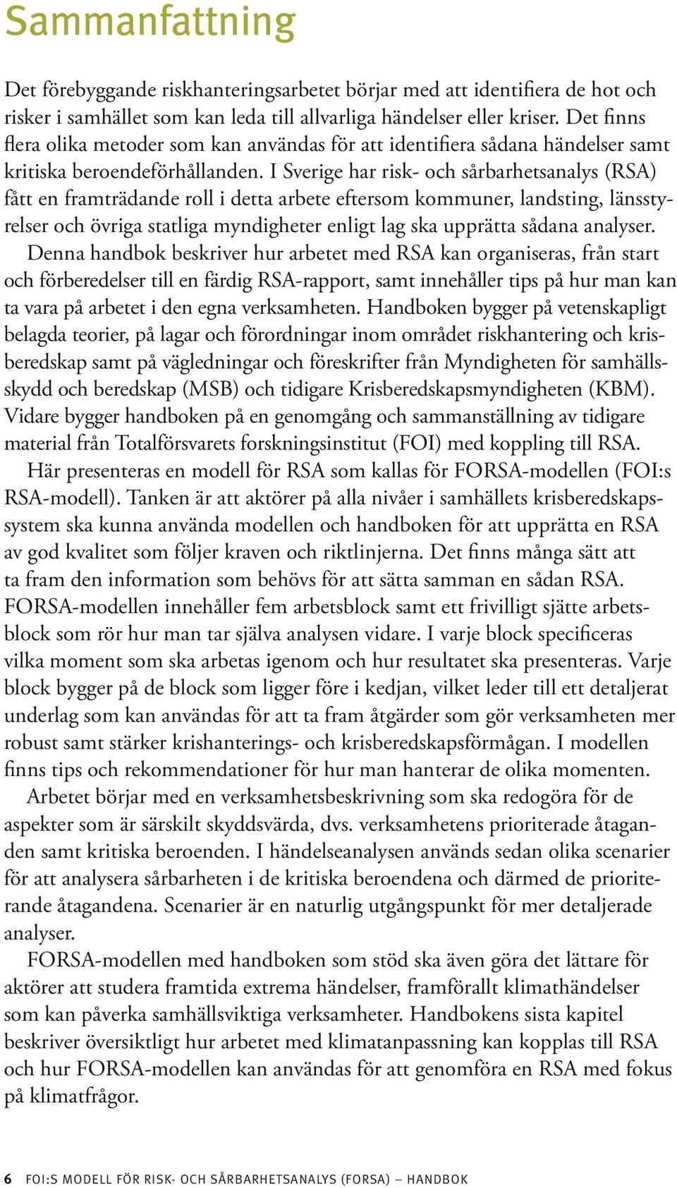 I Sverige har risk- och sårbarhetsanalys (RSA) fått en framträdande roll i detta arbete eftersom kommuner, landsting, länsstyrelser och övriga statliga myndigheter enligt lag ska upprätta sådana