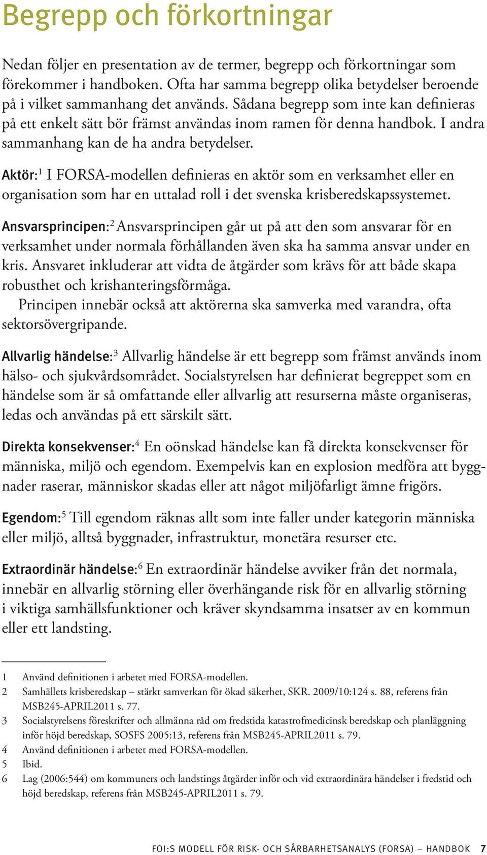 I andra sammanhang kan de ha andra betydelser. Aktör: 1 I FORSA-modellen definieras en aktör som en verksamhet eller en organisation som har en uttalad roll i det svenska krisberedskapssystemet.