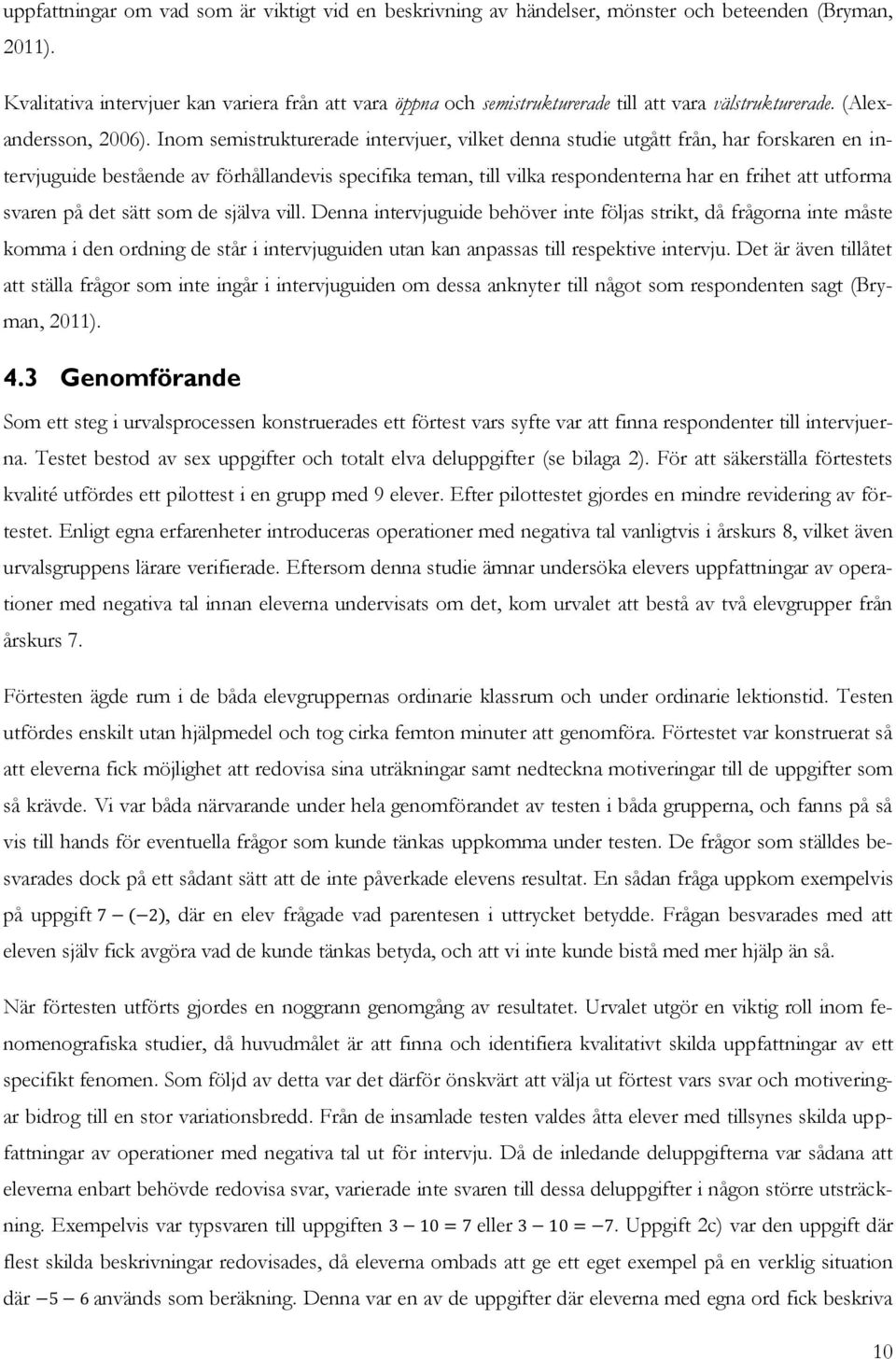 Inom semistrukturerade intervjuer, vilket denna studie utgått från, har forskaren en intervjuguide bestående av förhållandevis specifika teman, till vilka respondenterna har en frihet att utforma