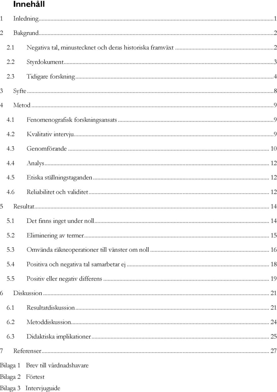 1 Det finns inget under noll... 14 5.2 Eliminering av termer... 15 5.3 Omvända räkneoperationer till vänster om noll... 16 5.4 Positiva och negativa tal samarbetar ej... 18 5.