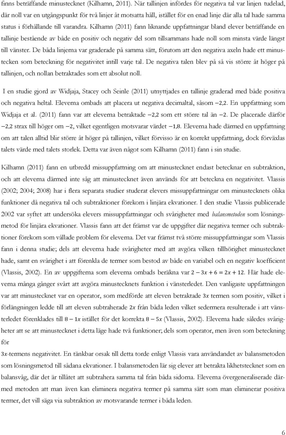 varandra. Kilhamn (2011) fann liknande uppfattningar bland elever beträffande en tallinje bestående av både en positiv och negativ del som tillsammans hade noll som minsta värde längst till vänster.