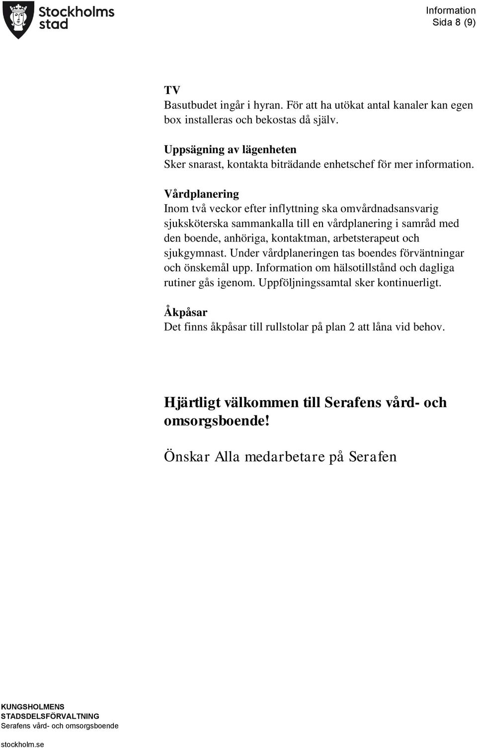 Vårdplanering Inom två veckor efter inflyttning ska omvårdnadsansvarig sjuksköterska sammankalla till en vårdplanering i samråd med den boende, anhöriga, kontaktman, arbetsterapeut och