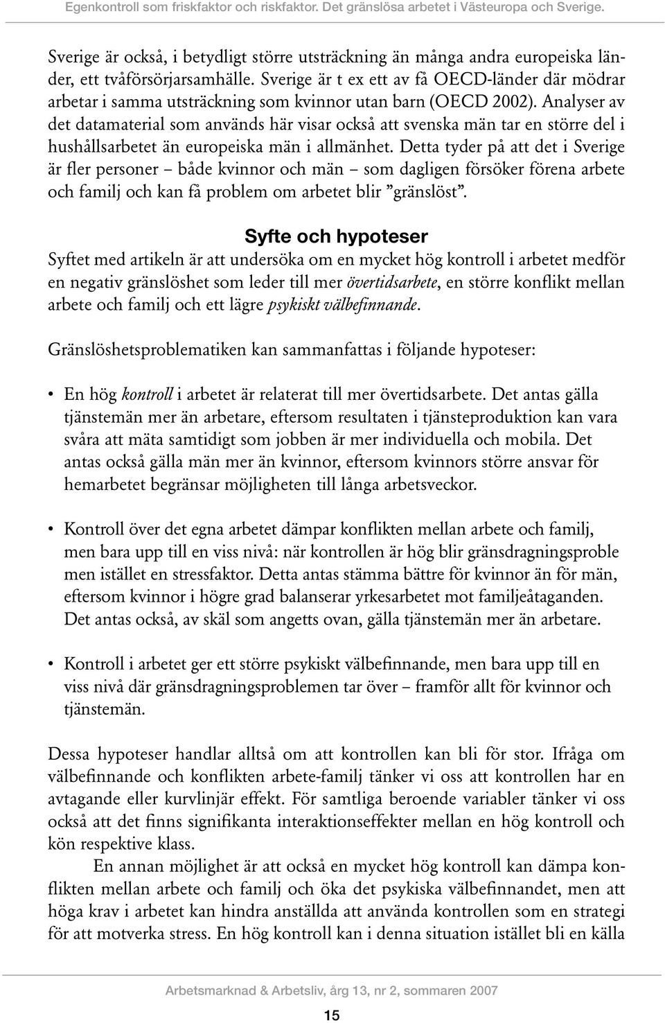 Sverige är t ex ett av få OECD-länder där mödrar arbetar i samma utsträckning som kvinnor utan barn (OECD 2002).