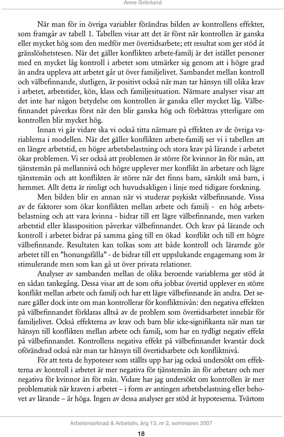 När det gäller konflikten arbete-familj är det istället personer med en mycket låg kontroll i arbetet som utmärker sig genom att i högre grad än andra uppleva att arbetet går ut över familjelivet.