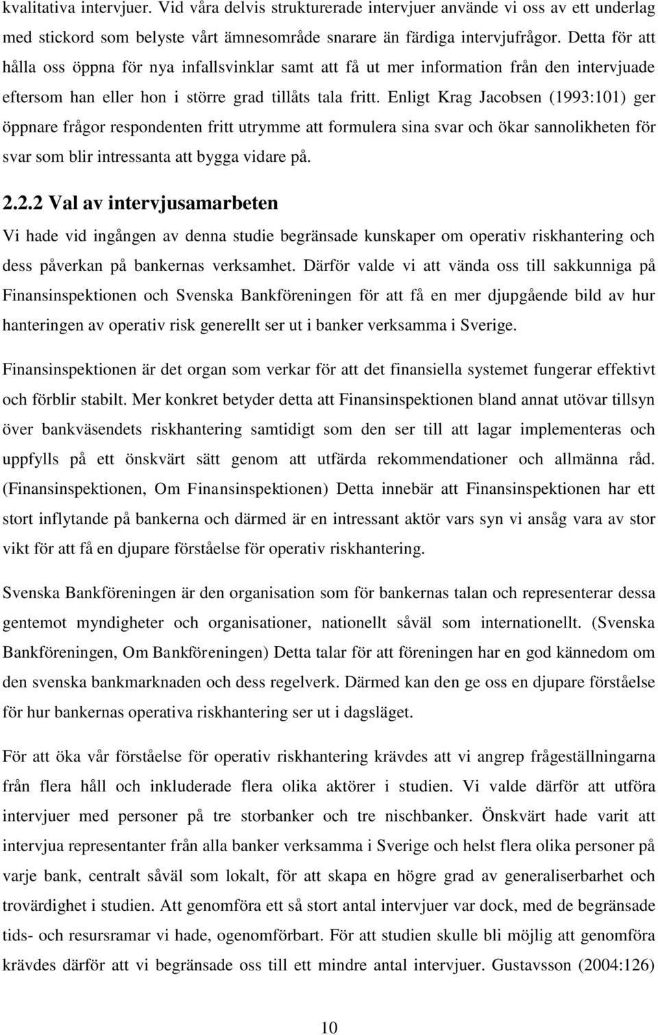 Enligt Krag Jacobsen (1993:101) ger öppnare frågor respondenten fritt utrymme att formulera sina svar och ökar sannolikheten för svar som blir intressanta att bygga vidare på. 2.