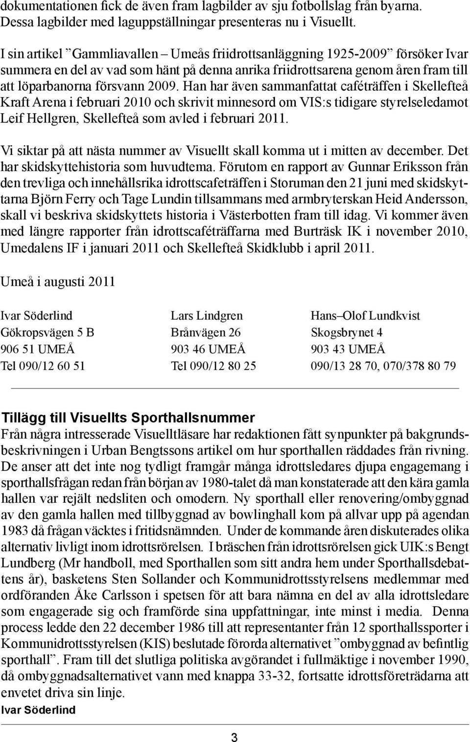 Han har även sammanfattat caféträffen i Skellefteå Kraft Arena i februari 2010 och skrivit minnesord om VIS:s tidigare styrelseledamot Leif Hellgren, Skellefteå som avled i februari 2011.