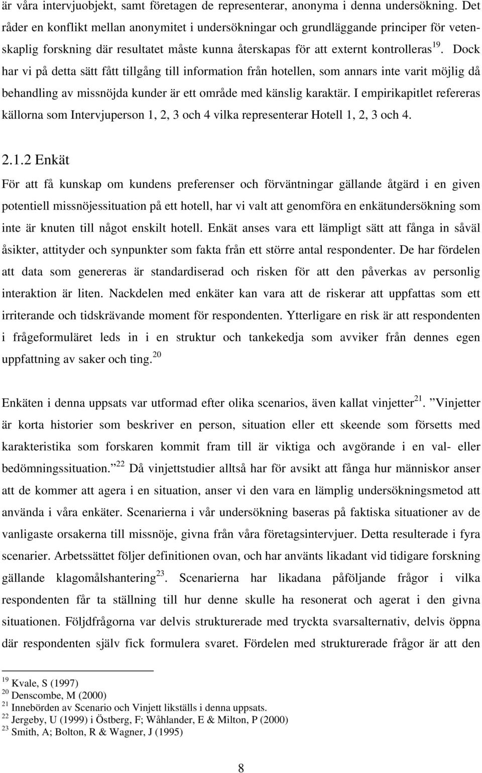 Dock har vi på detta sätt fått tillgång till information från hotellen, som annars inte varit möjlig då behandling av missnöjda kunder är ett område med känslig karaktär.