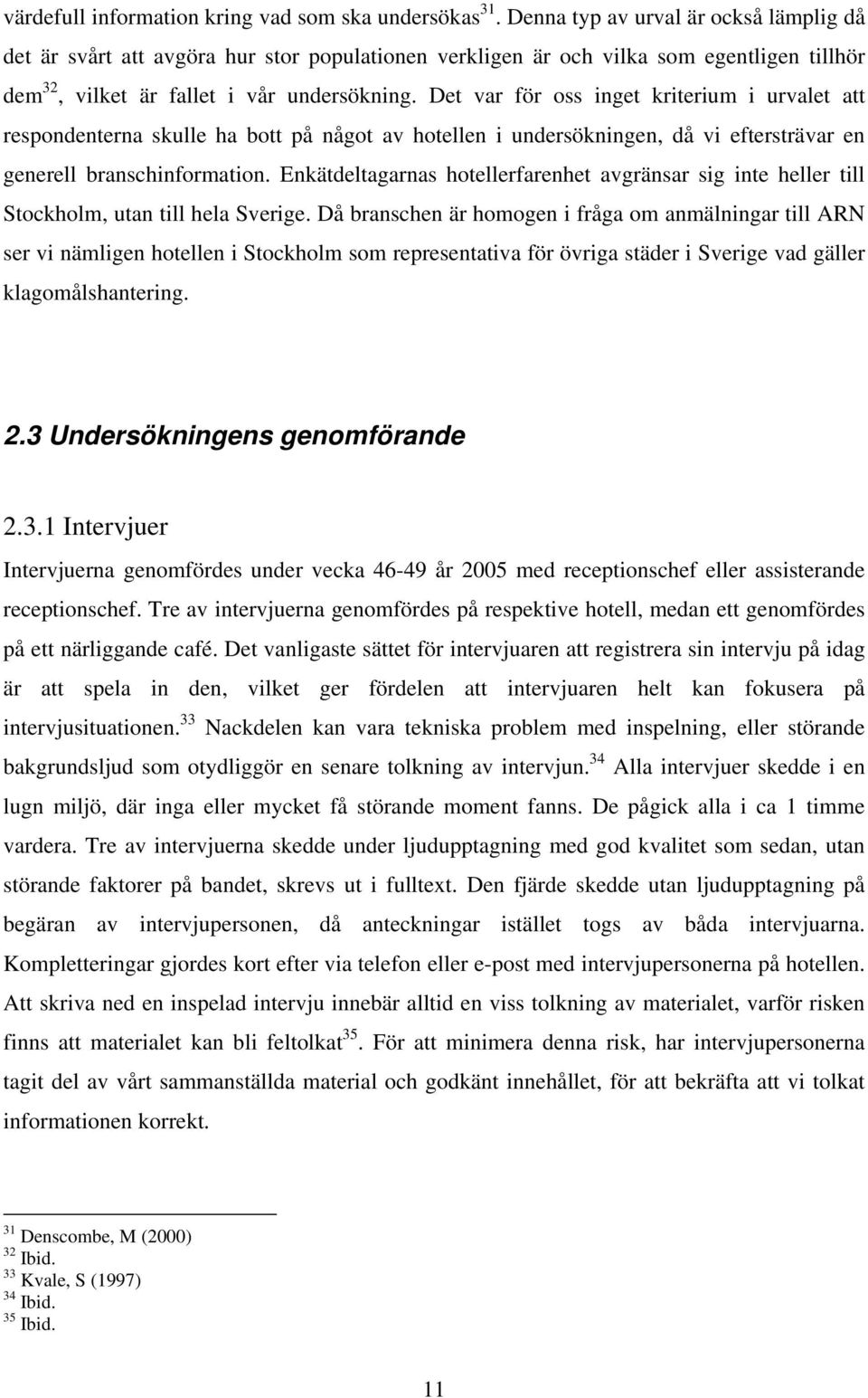 Det var för oss inget kriterium i urvalet att respondenterna skulle ha bott på något av hotellen i undersökningen, då vi eftersträvar en generell branschinformation.