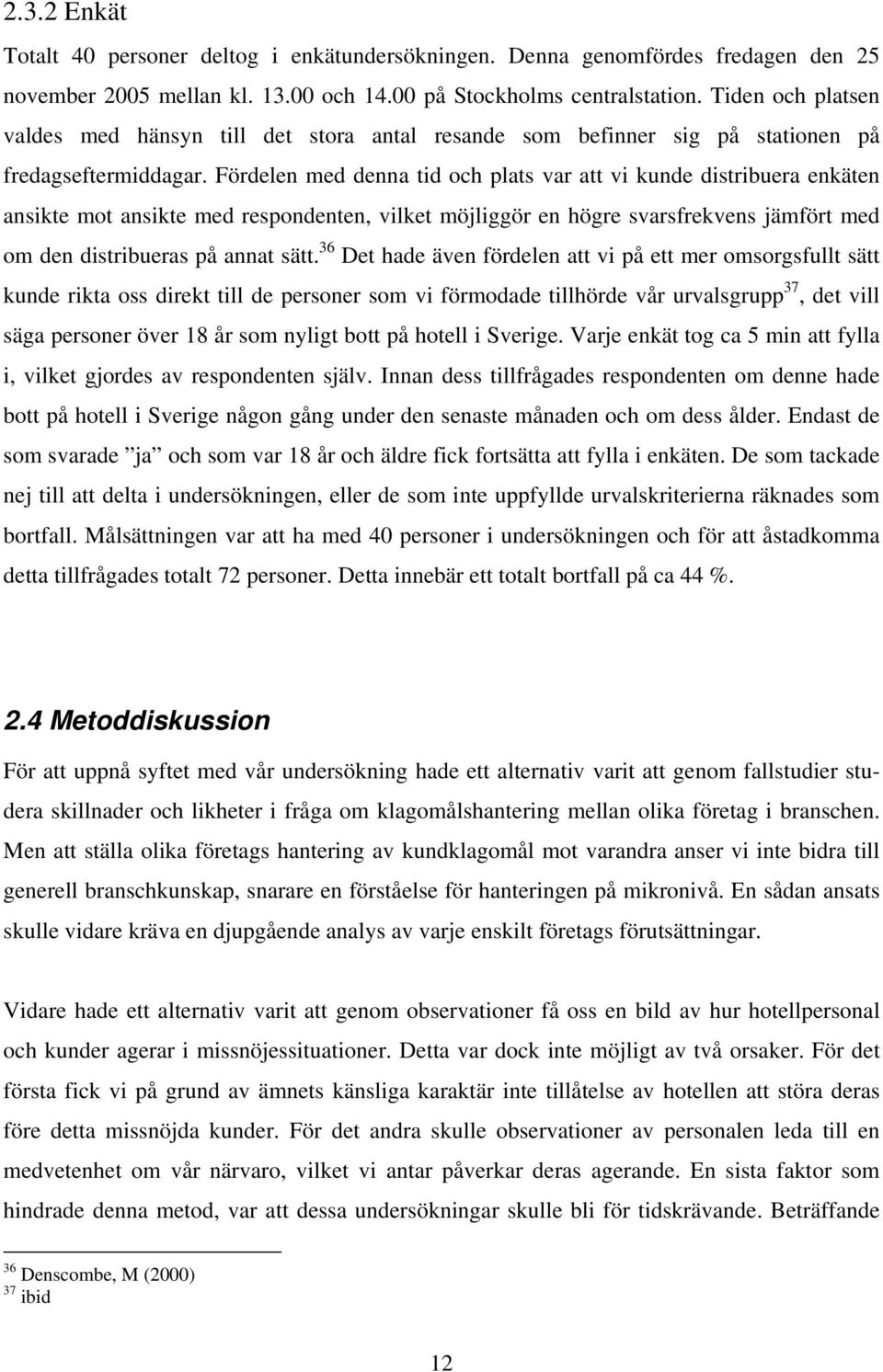 Fördelen med denna tid och plats var att vi kunde distribuera enkäten ansikte mot ansikte med respondenten, vilket möjliggör en högre svarsfrekvens jämfört med om den distribueras på annat sätt.