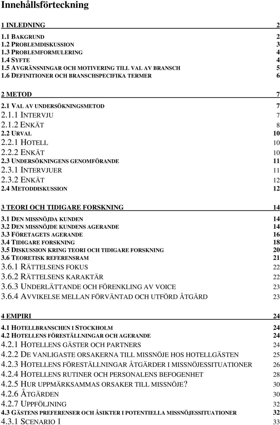 3.1 INTERVJUER 11 2.3.2 ENKÄT 12 2.4 METODDISKUSSION 12 3 TEORI OCH TIDIGARE FORSKNING 14 3.1 DEN MISSNÖJDA KUNDEN 14 3.2 DEN MISSNÖJDE KUNDENS AGERANDE 14 3.3 FÖRETAGETS AGERANDE 16 3.