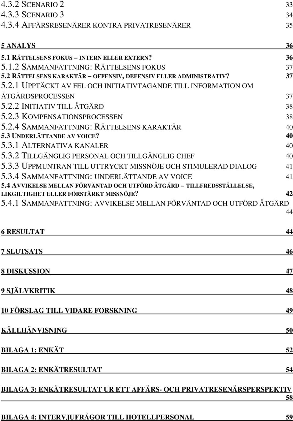 2.4 SAMMANFATTNING: RÄTTELSENS KARAKTÄR 40 5.3 UNDERLÄTTANDE AV VOICE? 40 5.3.1 ALTERNATIVA KANALER 40 5.3.2 TILLGÄNGLIG PERSONAL OCH TILLGÄNGLIG CHEF 40 5.3.3 UPPMUNTRAN TILL UTTRYCKT MISSNÖJE OCH STIMULERAD DIALOG 41 5.