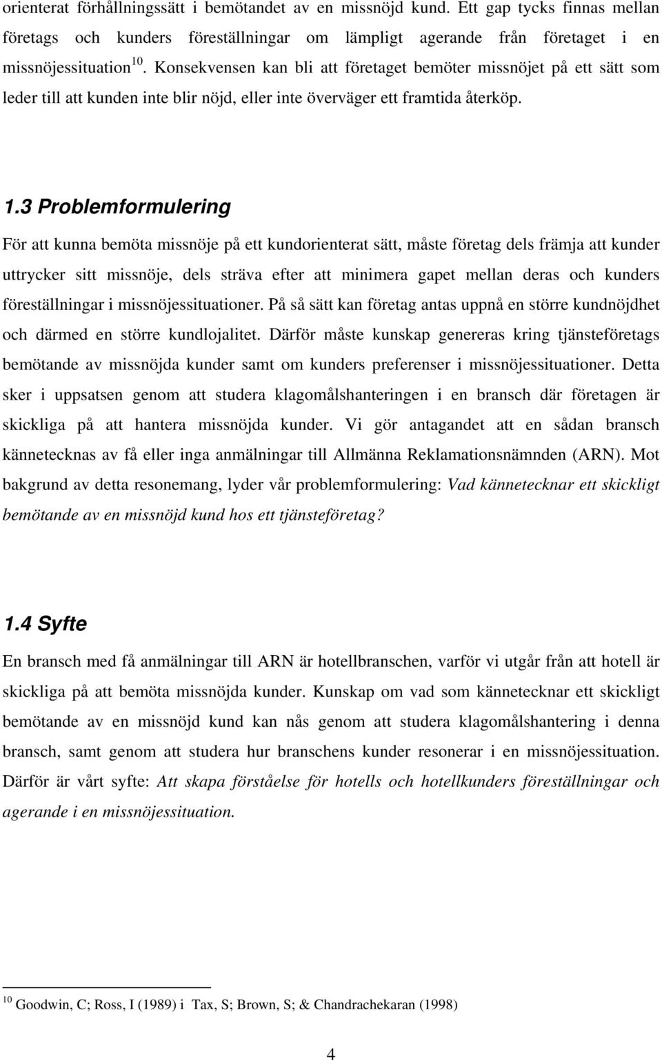 3 Problemformulering För att kunna bemöta missnöje på ett kundorienterat sätt, måste företag dels främja att kunder uttrycker sitt missnöje, dels sträva efter att minimera gapet mellan deras och