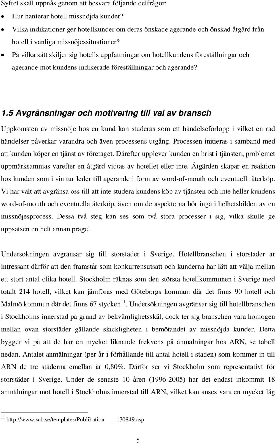 På vilka sätt skiljer sig hotells uppfattningar om hotellkundens föreställningar och agerande mot kundens indikerade föreställningar och agerande? 1.