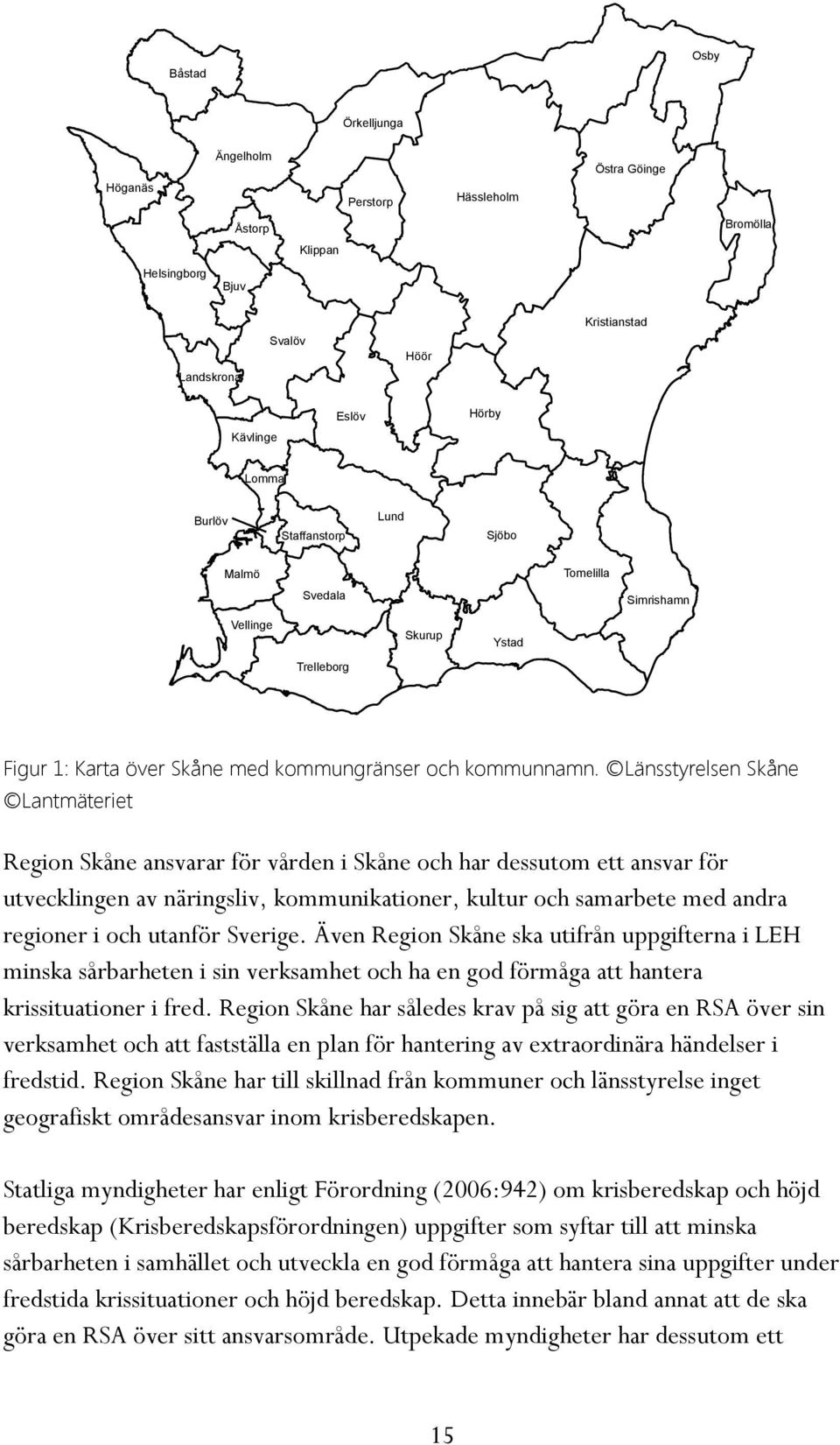 Länsstyrelsen Skåne Lantmäteriet Region Skåne ansvarar för vården i Skåne och har dessutom ett ansvar för utvecklingen av näringsliv, kommunikationer, kultur och samarbete med andra regioner i och