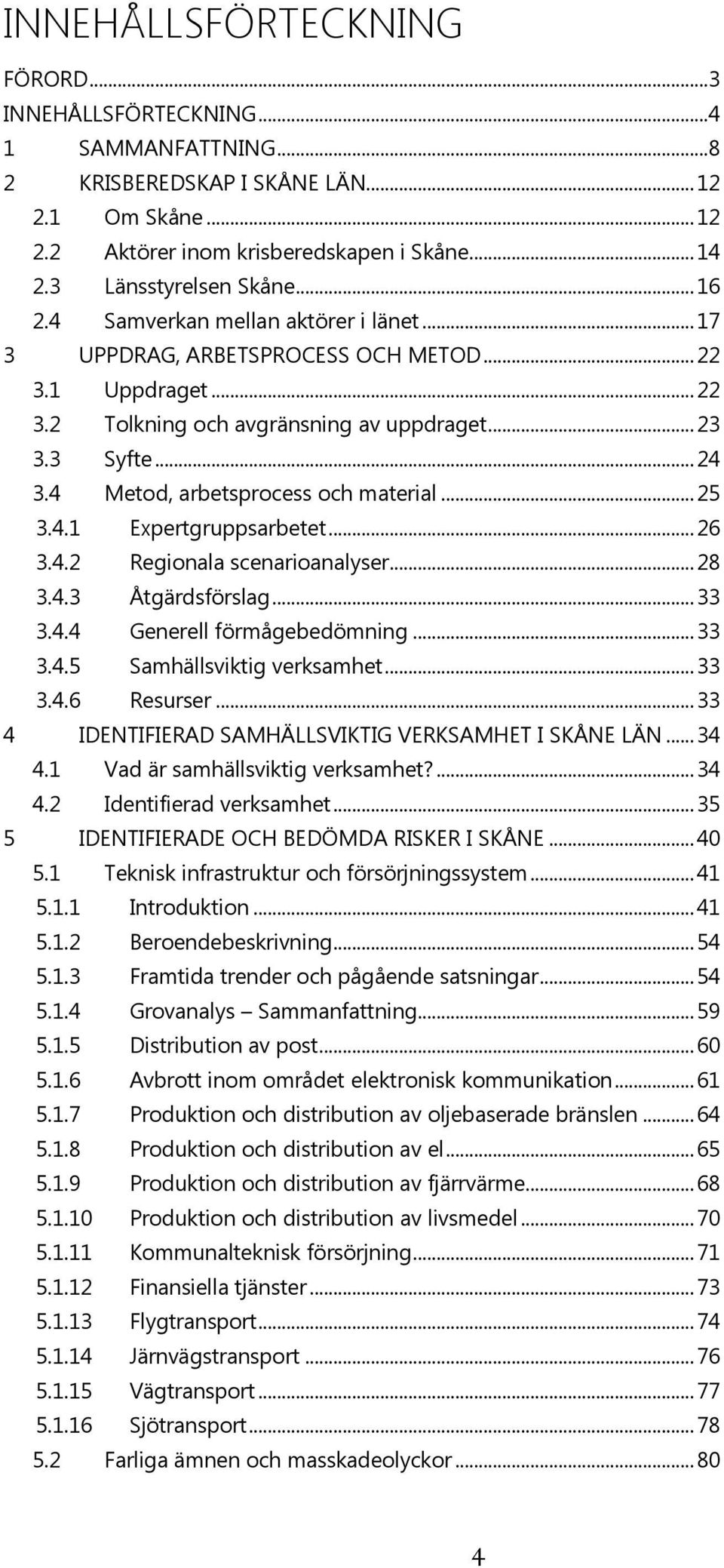 4 Metod, arbetsprocess och material... 25 3.4.1 Expertgruppsarbetet... 26 3.4.2 Regionala scenarioanalyser... 28 3.4.3 Åtgärdsförslag... 33 3.4.4 Generell förmågebedömning... 33 3.4.5 Samhällsviktig verksamhet.