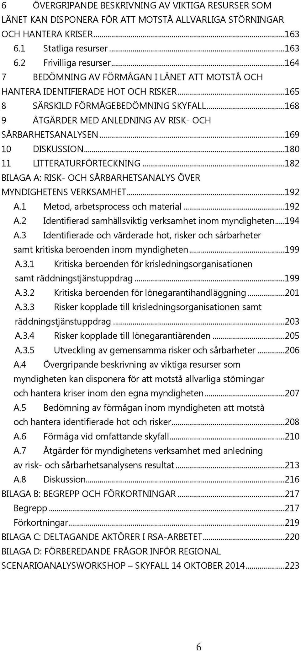 ..169 10 DISKUSSION...180 11 LITTERATURFÖRTECKNING...182 BILAGA A: RISK- OCH SÅRBARHETSANALYS ÖVER MYNDIGHETENS VERKSAMHET...192 A.1 Metod, arbetsprocess och material...192 A.2 Identifierad samhällsviktig verksamhet inom myndigheten.