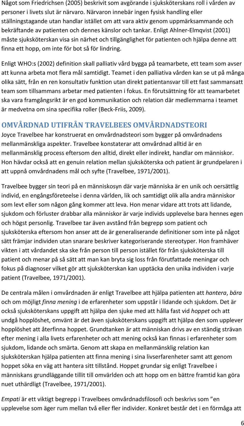 Enligt Ahlner Elmqvist (2001) måste sjuksköterskan visa sin närhet och tillgänglighet för patienten och hjälpa denne att finna ett hopp, om inte för bot så för lindring.