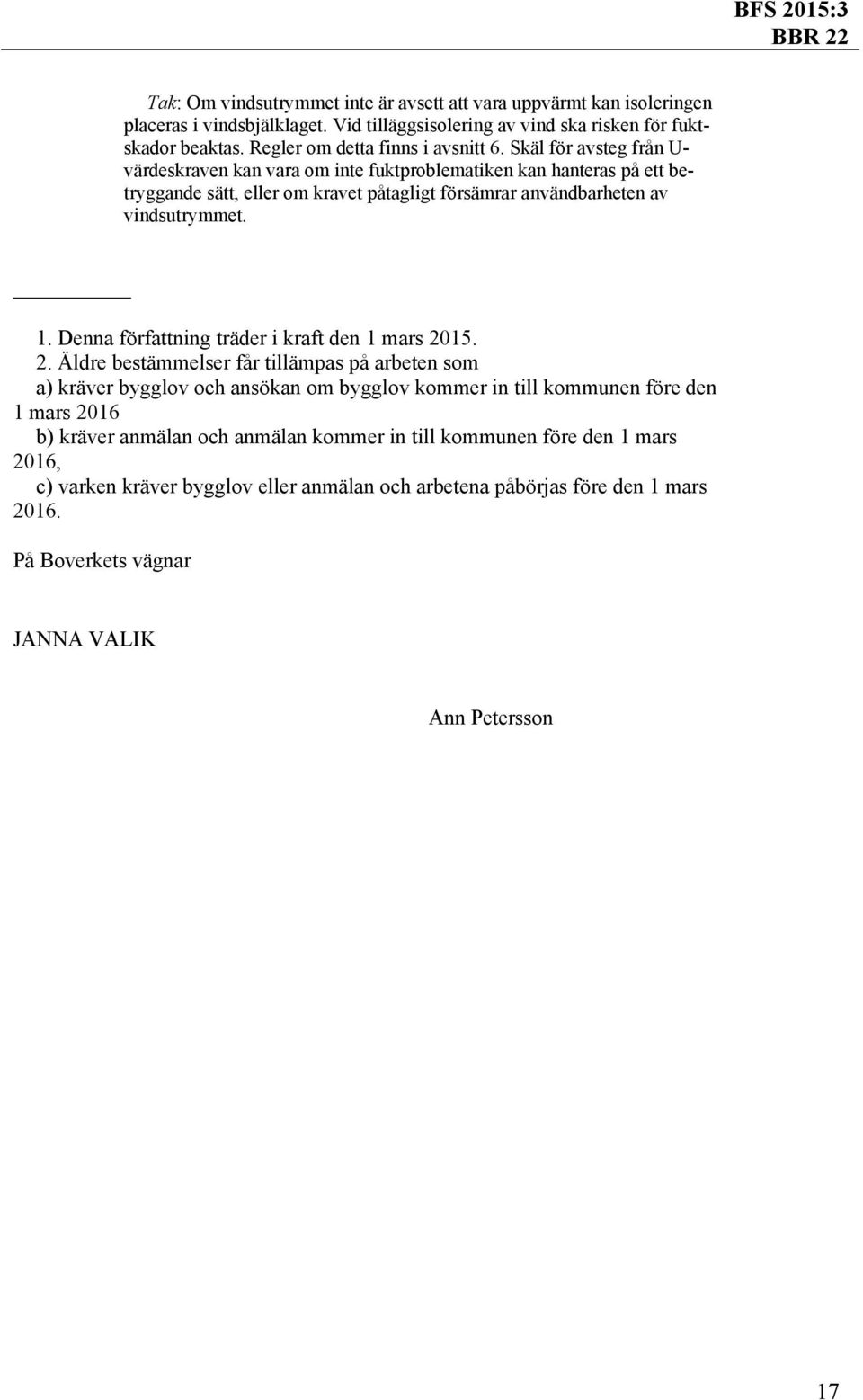 Skäl för avsteg från U- värdeskraven kan vara om inte fuktproblematiken kan hanteras på ett betryggande sätt, eller om kravet påtagligt försämrar användbarheten av vindsutrymmet. 1.