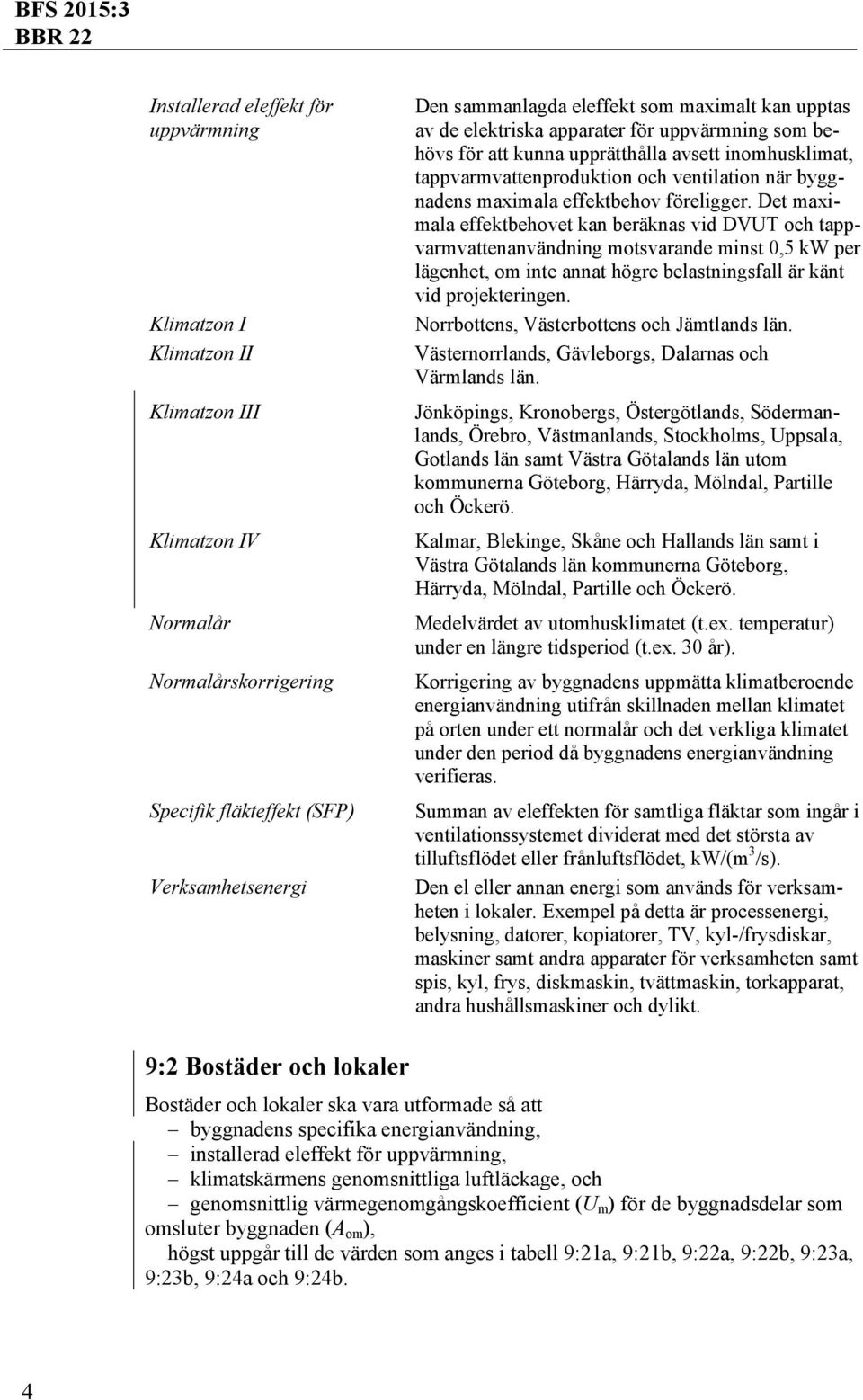 föreligger. Det maximala effektbehovet kan beräknas vid DVUT och tappvarmvattenanvändning motsvarande minst 0,5 kw per lägenhet, om inte annat högre belastningsfall är känt vid projekteringen.