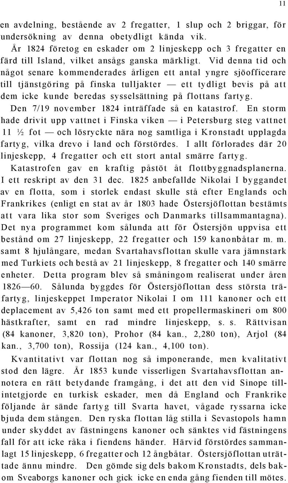 Vid denna tid och något senare kommenderades årligen ett antal yngre sjöofficerare till tjänstgöring på finska tulljakter ett tydligt bevis på att dem icke kunde beredas sysselsättning på flottans