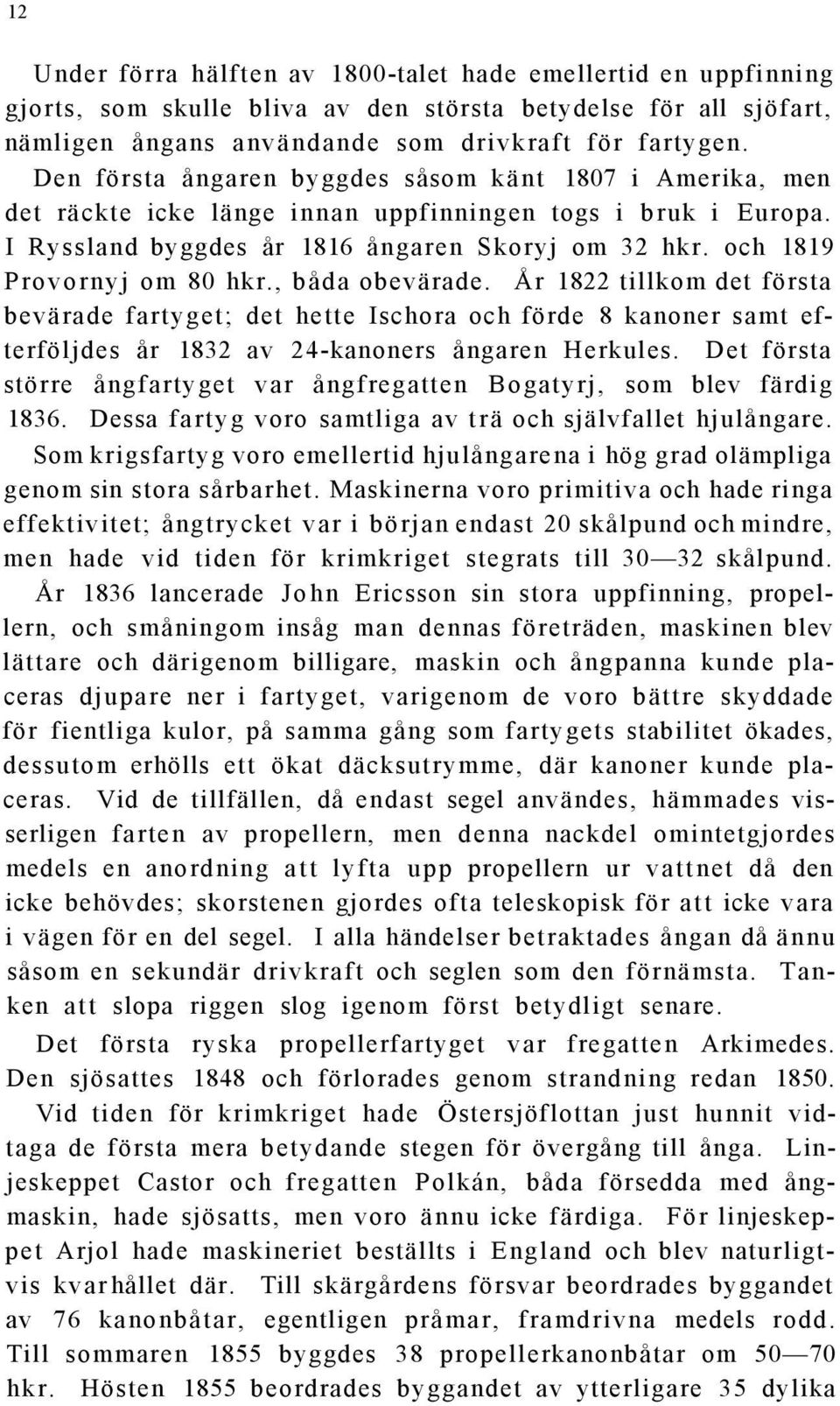 och 1819 Provornyj om 80 hkr., båda obevärade. År 1822 tillkom det första bevärade fartyget; det hette Ischora och förde 8 kanoner samt efterföljdes år 1832 av 24-kanoners ångaren Herkules.