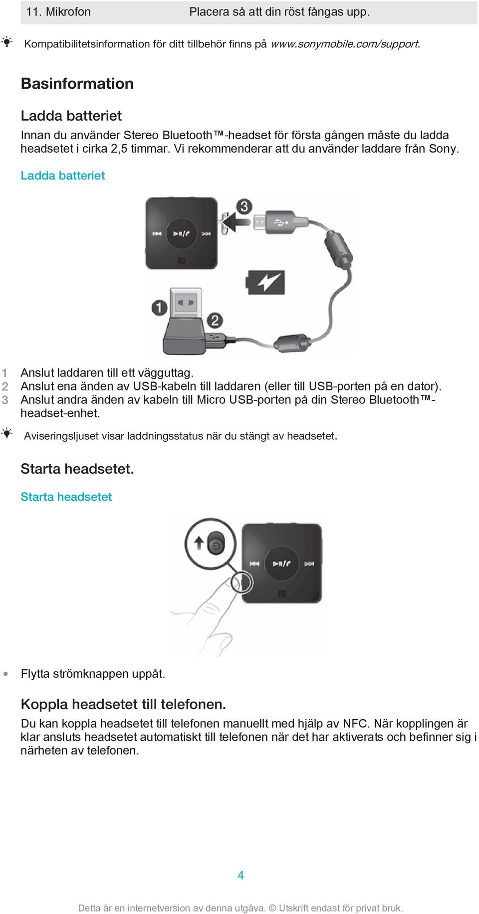 Ladda batteriet 1 Anslut laddaren till ett vägguttag. 2 Anslut ena änden av USB-kabeln till laddaren (eller till USB-porten på en dator).