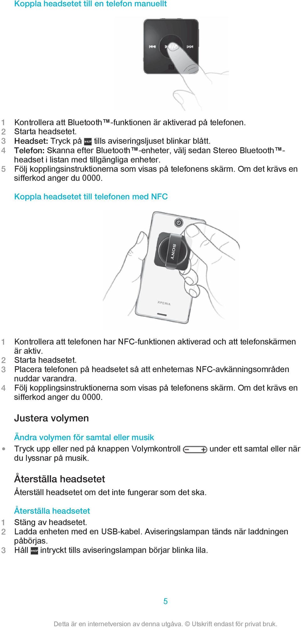 Om det krävs en sifferkod anger du 0000. Koppla headsetet till telefonen med NFC 1 Kontrollera att telefonen har NFC-funktionen aktiverad och att telefonskärmen är aktiv. 2 Starta headsetet.