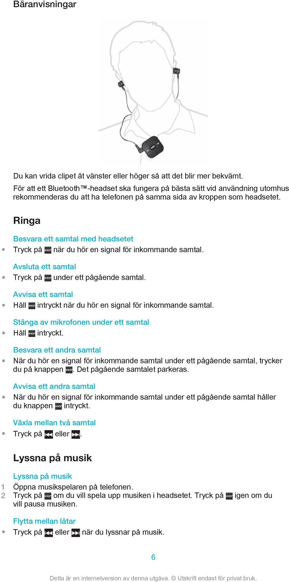 Ringa Besvara ett samtal med headsetet Tryck på när du hör en signal för inkommande samtal. Avsluta ett samtal Tryck på under ett pågående samtal.