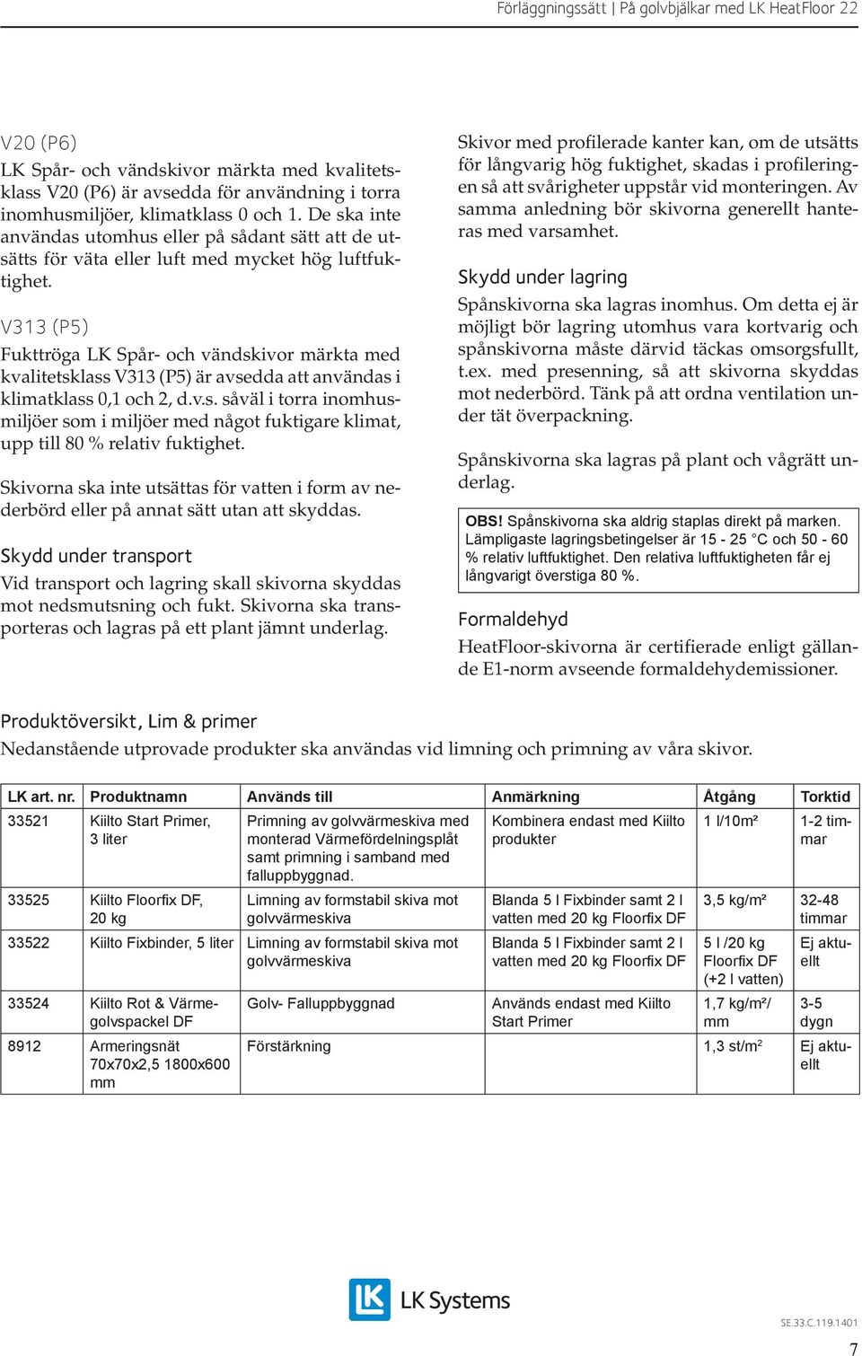 V313 (P5) Fukttröga LK Spår- och vändskivor märkta med kvalitetsklass V313 (P5) är avsedda att användas i klimatklass 0,1 och 2, d.v.s. såväl i torra inomhusmiljöer som i miljöer med något fuktigare klimat, upp till 80 % relativ fuktighet.