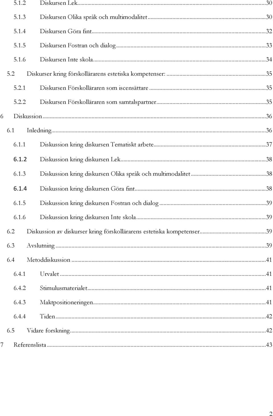 1 Inledning... 36 6.1.1 Diskussion kring diskursen Tematiskt arbete... 37 6.1.2 Diskussion kring diskursen Lek... 38 6.1.3 Diskussion kring diskursen Olika språk och multimodalitet... 38 6.1.4 Diskussion kring diskursen Göra fint.