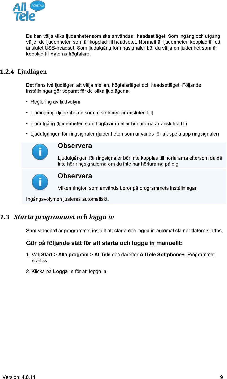 Följande inställningar gör separat för de olika ljudlägena: Reglering av ljudvolym Ljudingång (ljudenheten som mikrofonen är ansluten till) Ljudutgång (ljudenheten som högtalarna eller hörlurarna är