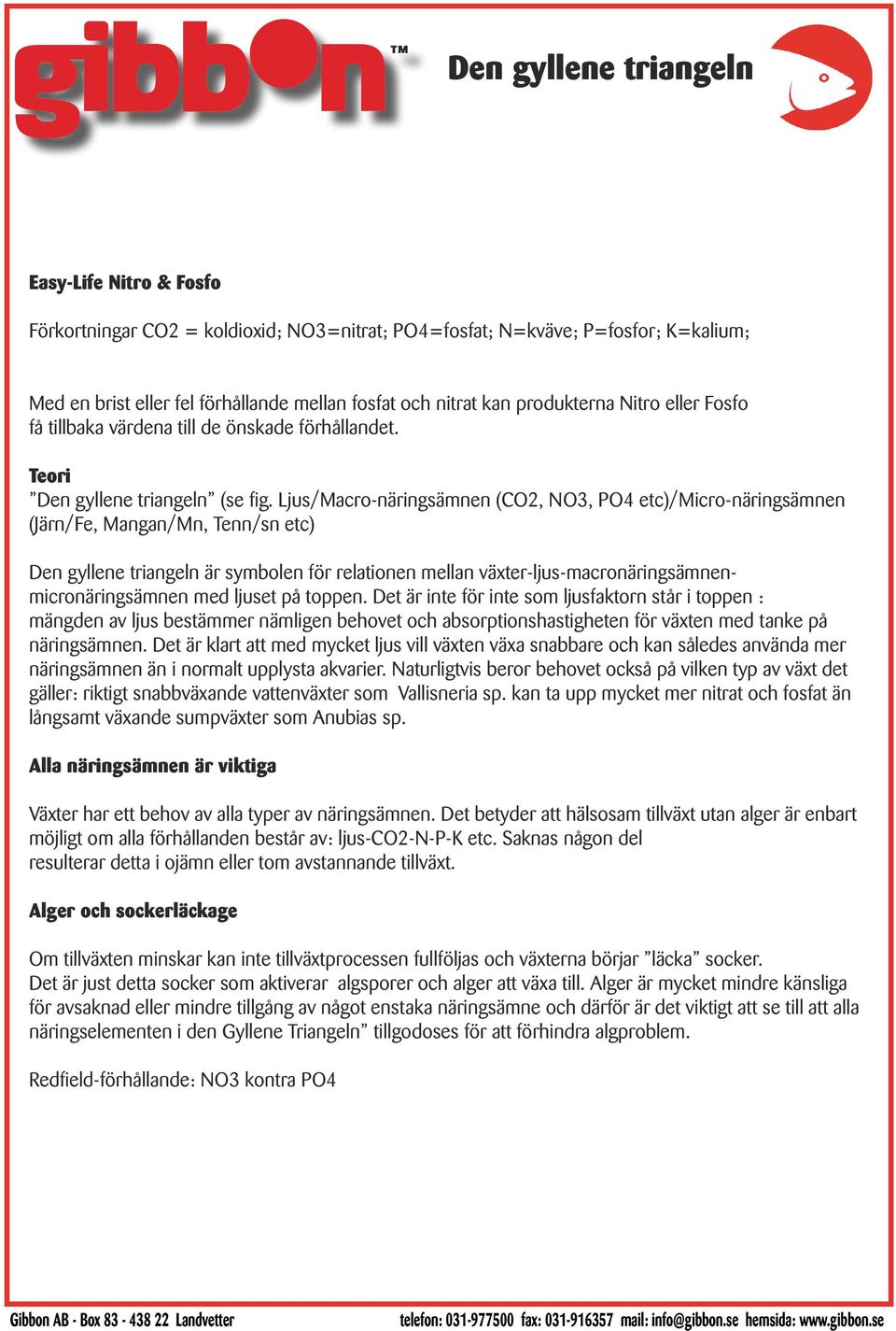 Ljus/Macro-näringsämnen (CO2, NO3, PO4 etc)/micro-näringsämnen (Järn/Fe, Mangan/Mn, Tenn/sn etc) Den gyllene triangeln är symbolen för relationen mellan växter-ljus-macronäringsämnenmicronäringsämnen