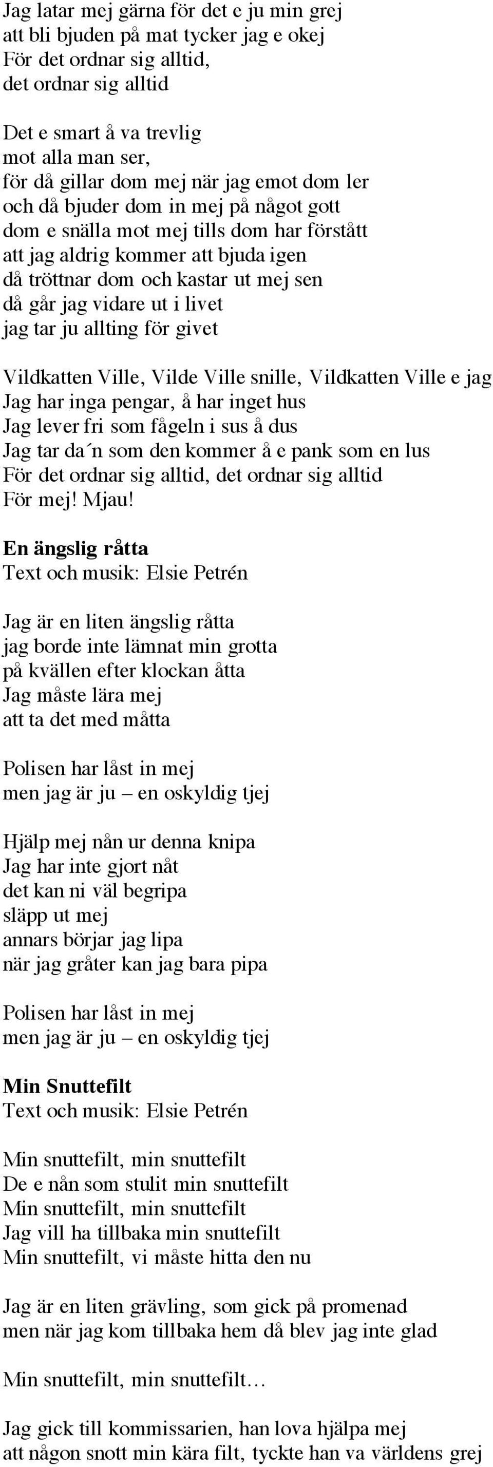 livet jag tar ju allting för givet Vildkatten Ville, Vilde Ville snille, Vildkatten Ville e jag Jag har inga pengar, å har inget hus Jag lever fri som fågeln i sus å dus Jag tar da n som den kommer å