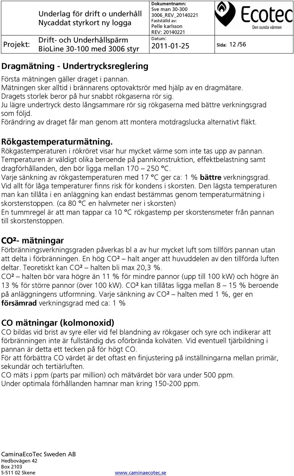 Förändring av draget får man genom att montera motdragslucka alternativt fläkt. Rökgastemperaturmätning. Rökgastemperaturen i rökröret visar hur mycket värme som inte tas upp av pannan.