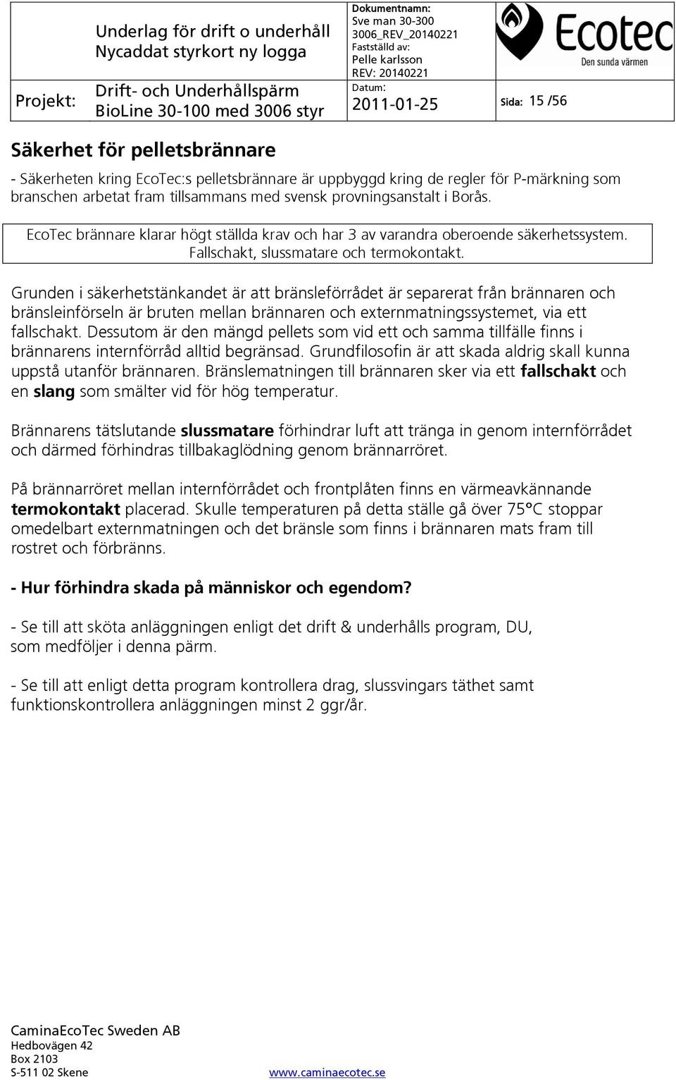 Grunden i säkerhetstänkandet är att bränsleförrådet är separerat från brännaren och bränsleinförseln är bruten mellan brännaren och externmatningssystemet, via ett fallschakt.