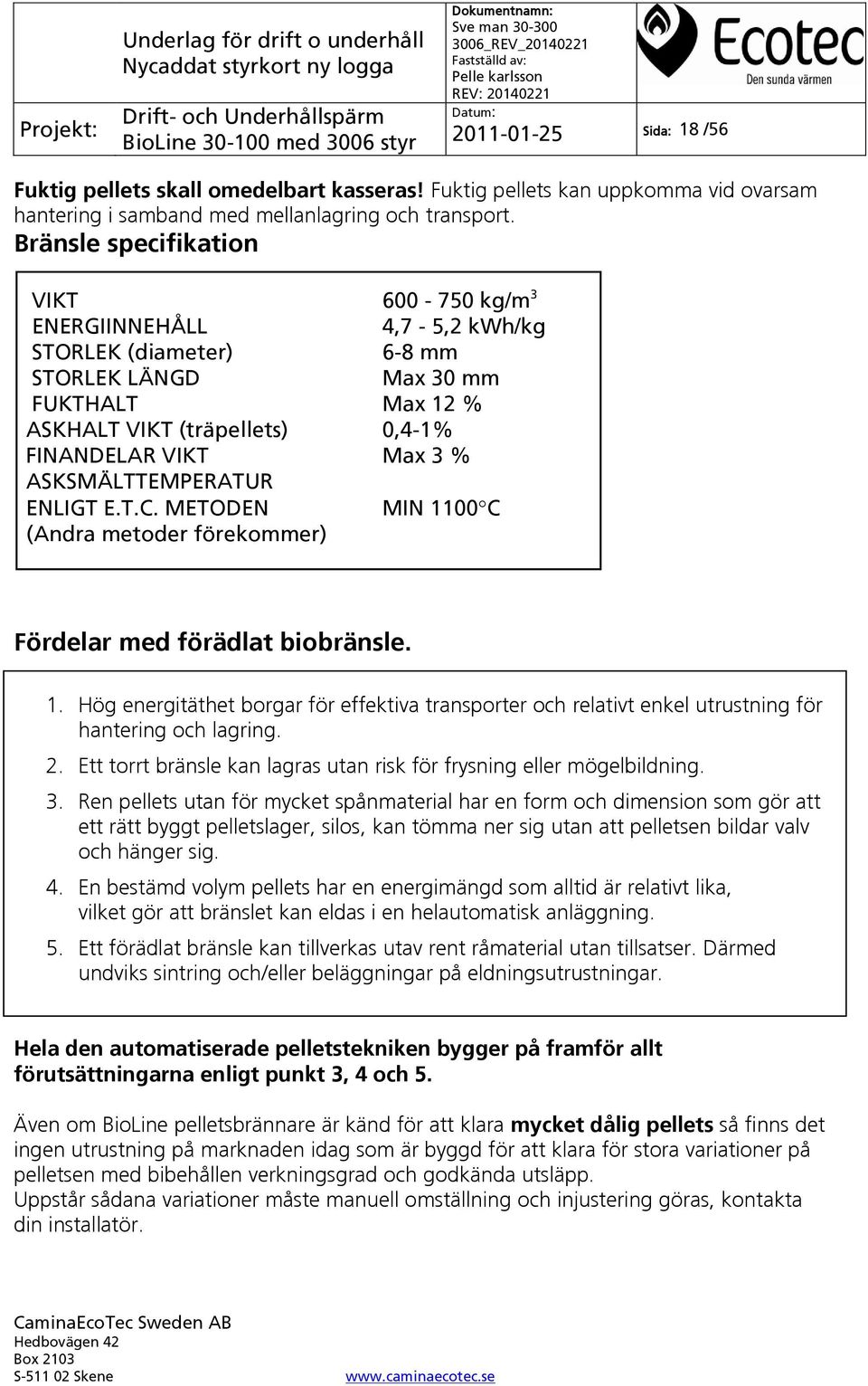 ASKSMÄLTTEMPERATUR ENLIGT E.T.C. METODEN MIN 1100 C (Andra metoder förekommer) Fördelar med förädlat biobränsle. 1. Hög energitäthet borgar för effektiva transporter och relativt enkel utrustning för hantering och lagring.