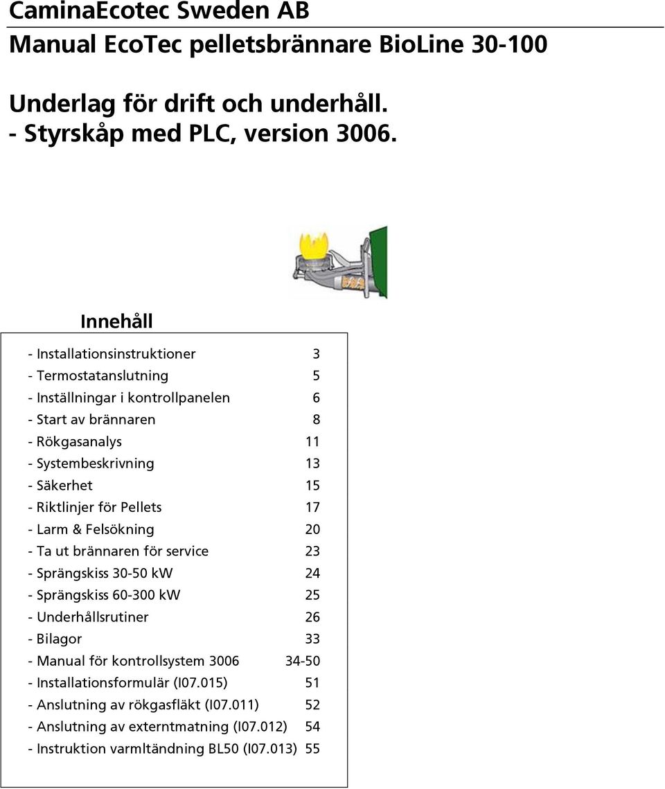 Säkerhet 15 - Riktlinjer för Pellets 17 - Larm & Felsökning 20 - Ta ut brännaren för service 23 - Sprängskiss 30-50 kw 24 - Sprängskiss 60-300 kw 25 - Underhållsrutiner 26 -