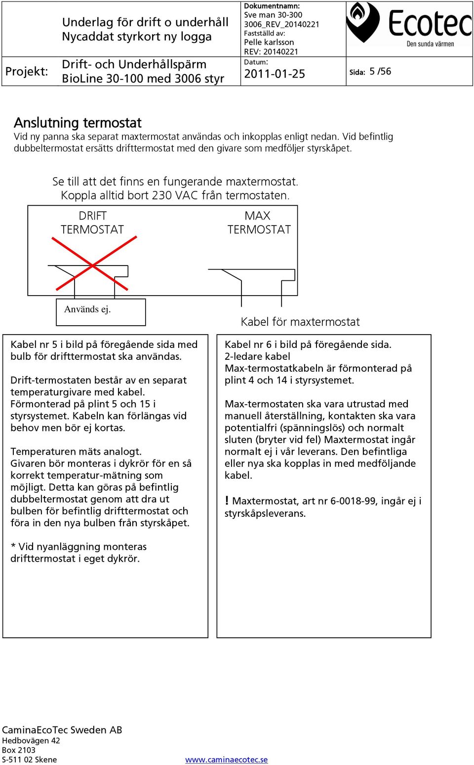 DRIFT TERMOSTAT MAX TERMOSTAT Används ej. 1 2 Kabel för maxtermostat Kabel nr 5 i bild på föregående sida med bulb för drifttermostat ska användas.