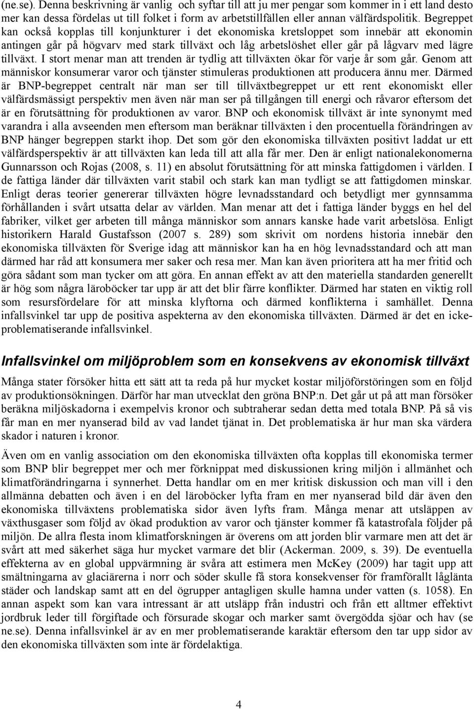 tillväxt. I stort menar man att trenden är tydlig att tillväxten ökar för varje år som går. Genom att människor konsumerar varor och tjänster stimuleras produktionen att producera ännu mer.