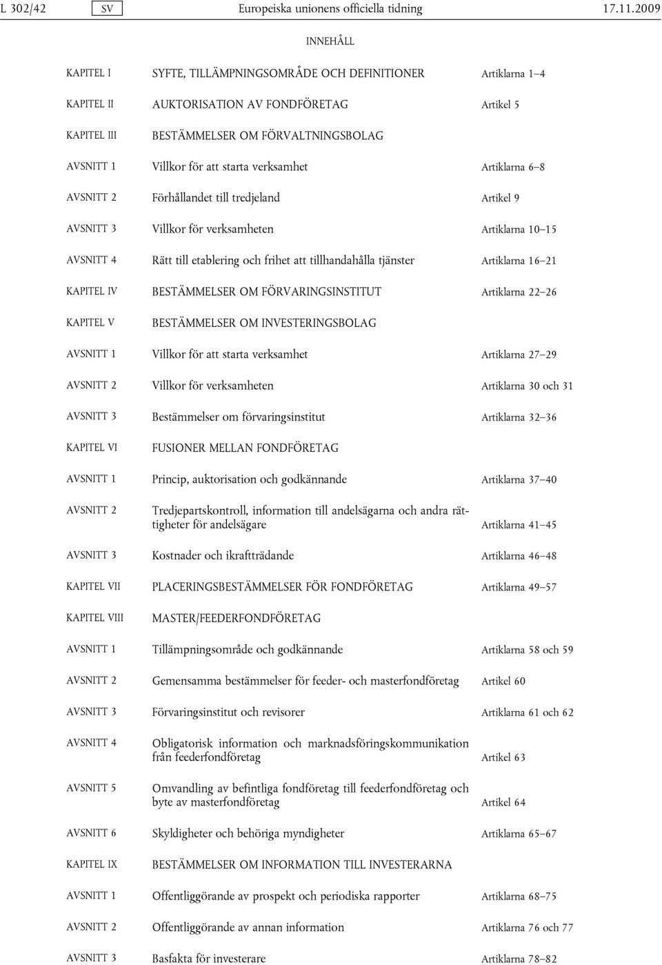 att starta verksamhet Artiklarna 6 8 AVSNITT 2 Förhållandet till tredjeland Artikel 9 AVSNITT 3 Villkor för verksamheten Artiklarna 10 15 AVSNITT 4 Rätt till etablering och frihet att tillhandahålla