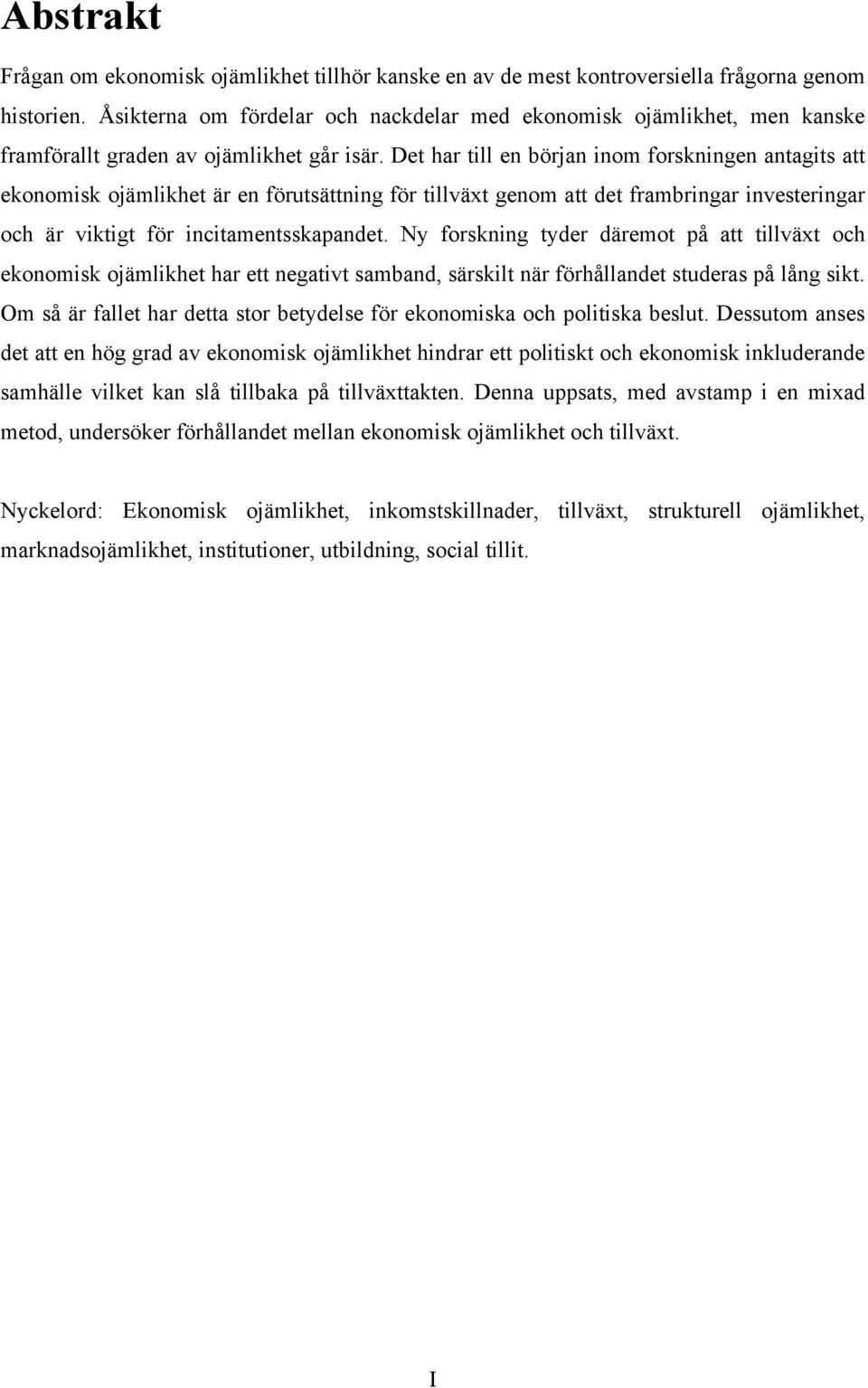 Det har till en början inom forskningen antagits att ekonomisk ojämlikhet är en förutsättning för tillväxt genom att det frambringar investeringar och är viktigt för incitamentsskapandet.