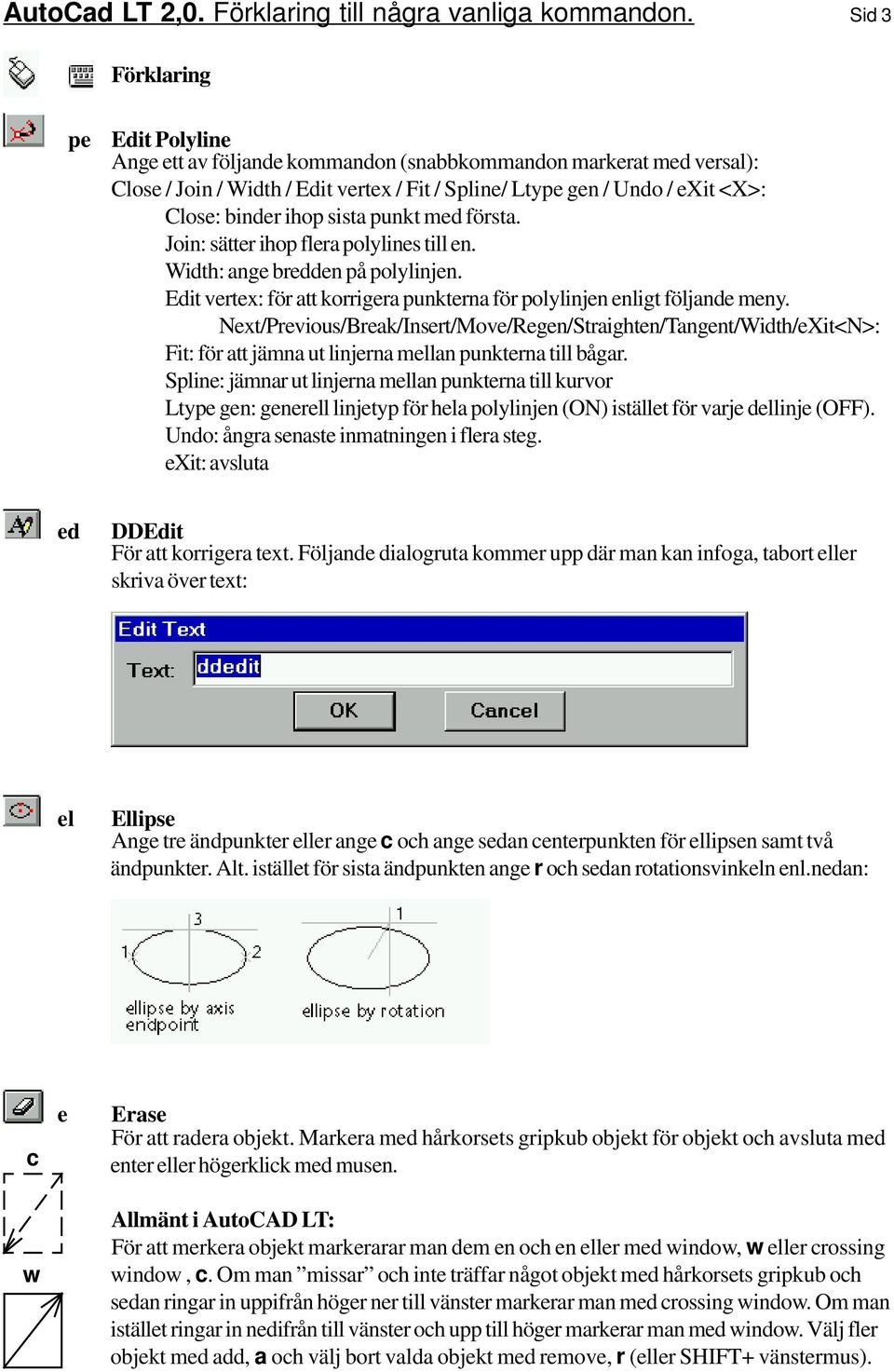 punkt med första. Join: sätter ihop flera polylines till en. Width: ange bredden på polylinjen. Edit vertex: för att korrigera punkterna för polylinjen enligt följande meny.