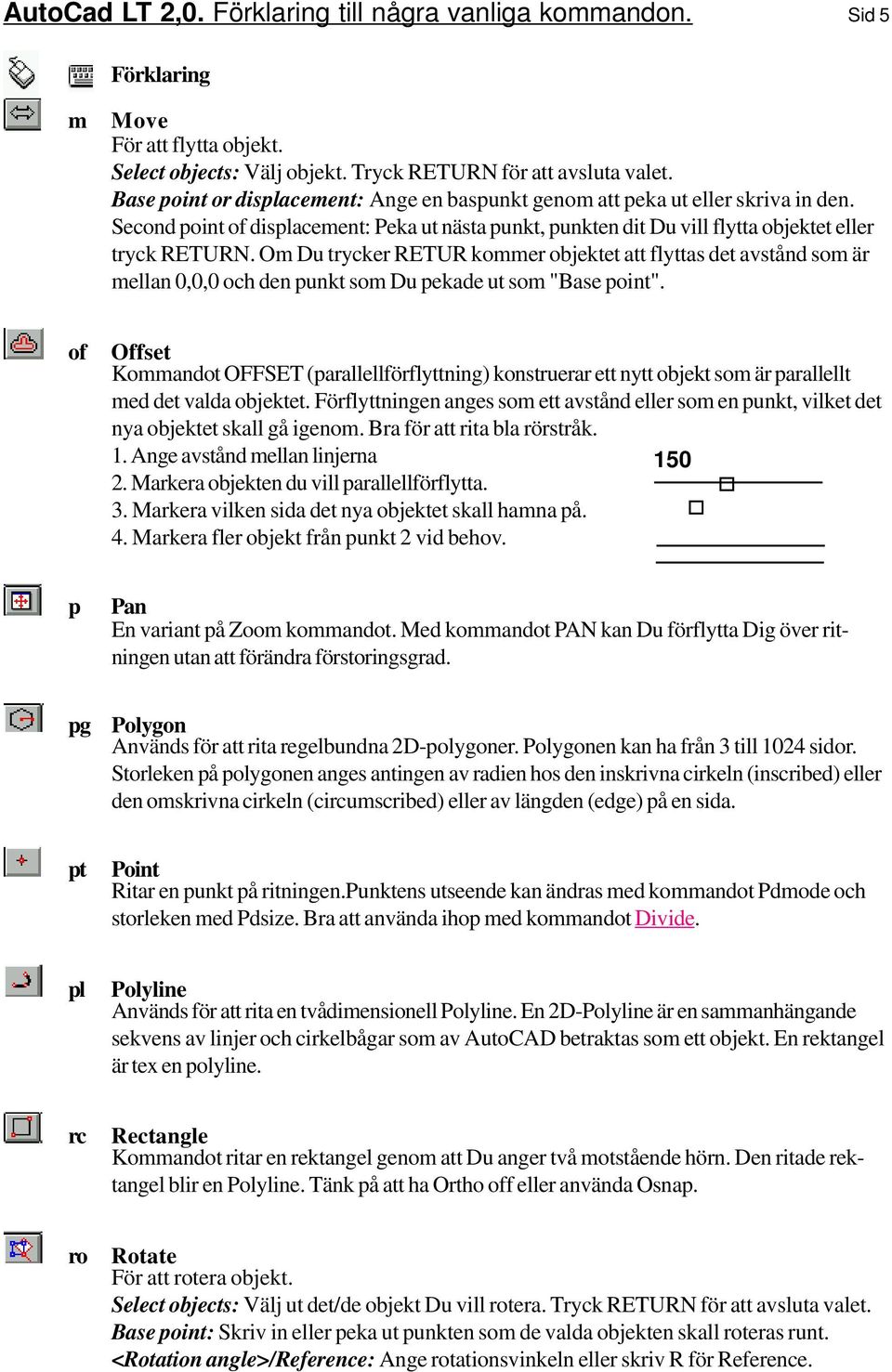 Om Du trycker RETUR kommer objektet att flyttas det avstånd som är mellan 0,0,0 och den punkt som Du pekade ut som "Base point".